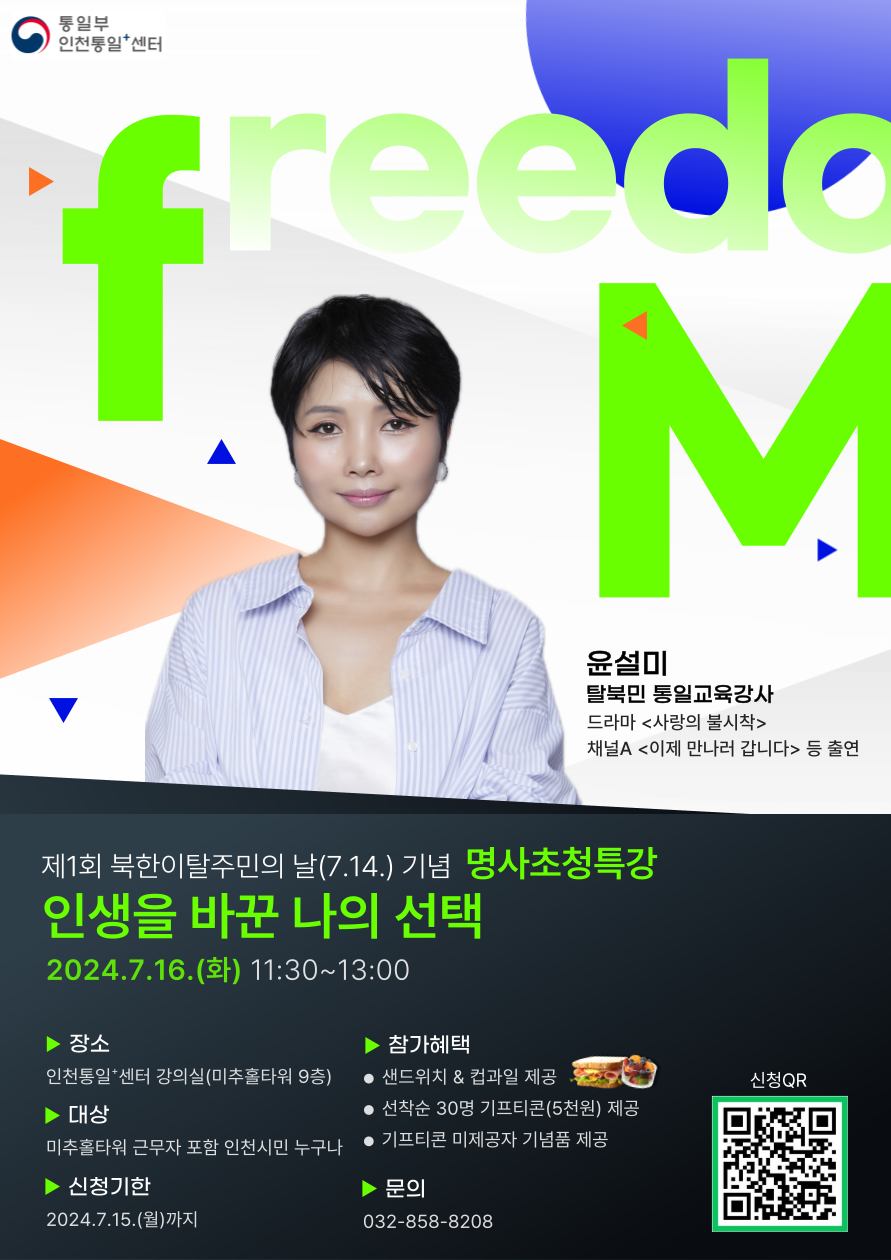 제1회 북한이탈주민의 날 기념 명사초청특강 인생을 바꾼 나의 선택 윤설미 탈북민 통일교육강사 강연 장소 인천통일센터 강의실 미추홀타워 9층 일시 2024년 7월 16일 화 11:30~13:00 대상 미추홀타워 근무자 포함 인천시민 누구나 신청기한 2024년 7월 15일 월까지 참가혜택 샌드위치와 컵과일 제공 선착순 30명 기프티콘 제공 기프티콘 미제공자 기념품 지급 문의 032-858-8208