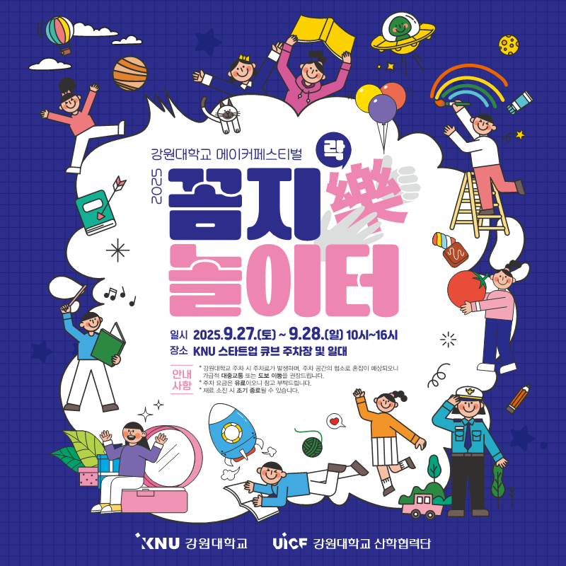 
        강원대학교 메이커페스티벌
        2025 꼼지락樂 놀이터
        일시: 2025.9.27.(토) ~ 9.28.(일) 10시~16시
        장소: KNU 스타트업 큐브 주차장 및 일대
        안내 사항:
        • 강원대학교 주차 시 주차료가 발생하며, 주차 공간의 협소로 혼잡이 예상되오니 가급적 대중교통 또는 도보 이동을 권장드립니다.
        • 주차 요금은 유료이오니 참고 부탁드립니다.
        • 재료 소진 시 조기 종료될 수 있습니다.
        KNU 강원대학교 UiCF 강원대학교 산학협력단
        